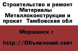 Строительство и ремонт Материалы - Металлоконструкции и прокат. Тамбовская обл.,Моршанск г.